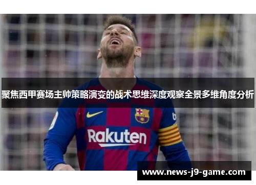 聚焦西甲赛场主帅策略演变的战术思维深度观察全景多维角度分析 聚焦西甲赛场主帅策略演变的战术思维深度观察全景多维角度分析