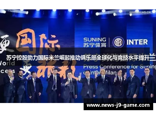 苏宁控股助力国际米兰崛起推动俱乐部全球化与竞技水平提升