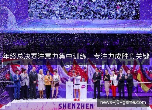 年终总决赛注意力集中训练,专注力成胜负关键 年终总决赛注意力集中训练,专注力成胜负关键